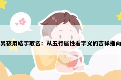 男孩用皓字取名：从五行属性看字义的吉祥指向