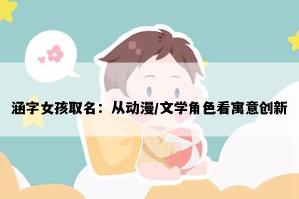 涵字女孩取名:从动漫/文学角色看寓意创新