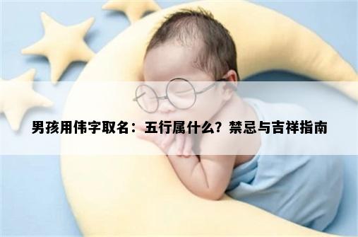 男孩用伟字取名：五行属什么？禁忌与吉祥指南