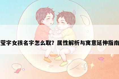 莹字女孩名字怎么取？属性解析与寓意延伸指南