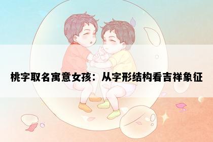 桃字取名寓意女孩：从字形结构看吉祥象征