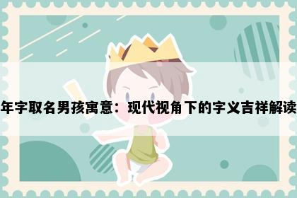 年字取名男孩寓意：现代视角下的字义吉祥解读
