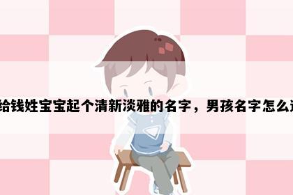 想给钱姓宝宝起个清新淡雅的名字,男孩名字怎么选?