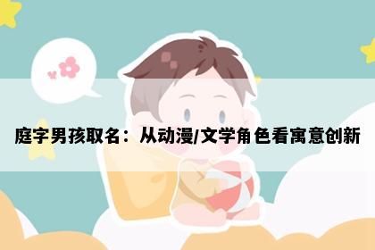 庭字男孩取名:从动漫/文学角色看寓意创新