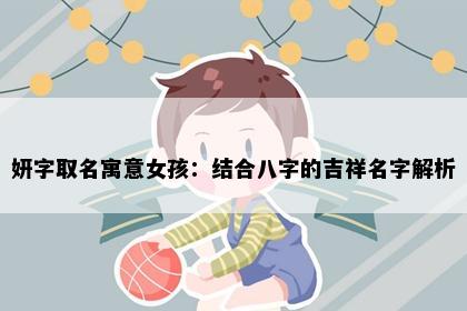 妍字取名寓意女孩：结合八字的吉祥名字解析