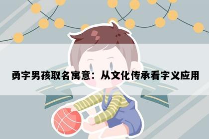勇字男孩取名寓意：从文化传承看字义应用