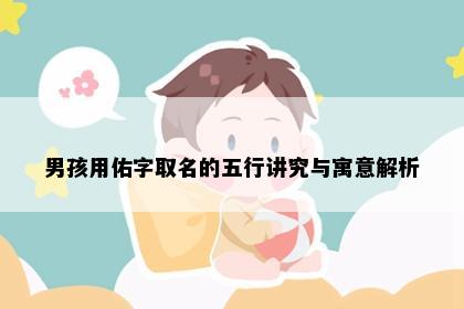 男孩用佑字取名的五行讲究与寓意解析