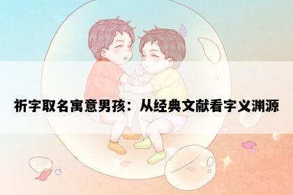 祈字取名寓意男孩：从经典文献看字义渊源