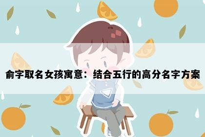 俞字取名女孩寓意：结合五行的高分名字方案
