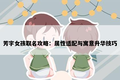 芳字女孩取名攻略:属性适配与寓意升华技巧