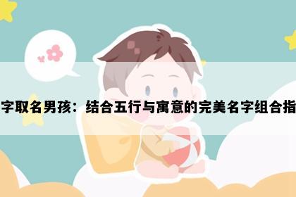 祖字取名男孩:结合五行与寓意的完美名字组合指南