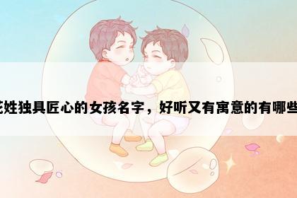 花姓独具匠心的女孩名字，好听又有寓意的有哪些？