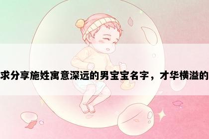 求分享施姓寓意深远的男宝宝名字,才华横溢的