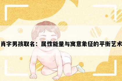 肖字男孩取名：属性能量与寓意象征的平衡艺术
