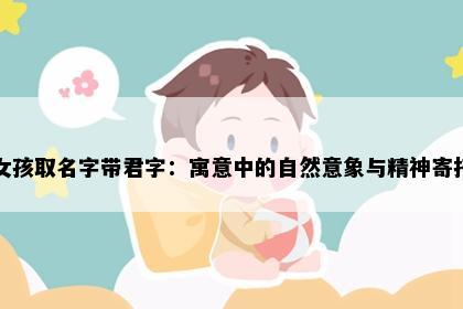 女孩取名字带君字：寓意中的自然意象与精神寄托