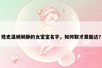 姓史温婉娴静的女宝宝名字,如何取才显豁达?