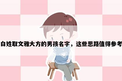 白姓取文雅大方的男孩名字，这些思路值得参考