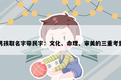 男孩取名字带民字:文化、命理、审美的三重考量