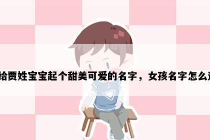 想给贾姓宝宝起个甜美可爱的名字，女孩名字怎么选？