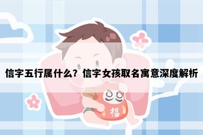 信字五行属什么？信字女孩取名寓意深度解析