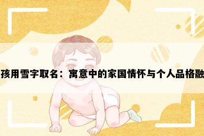 女孩用雪字取名：寓意中的家国情怀与个人品格融合