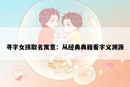 寻字女孩取名寓意：从经典典籍看字义渊源