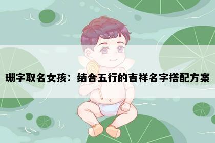 珊字取名女孩：结合五行的吉祥名字搭配方案