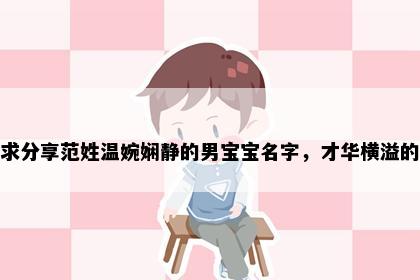 求分享范姓温婉娴静的男宝宝名字，才华横溢的