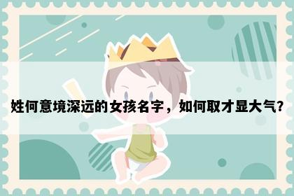 姓何意境深远的女孩名字，如何取才显大气？