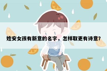 姓安女孩有新意的名字，怎样取更有诗意？