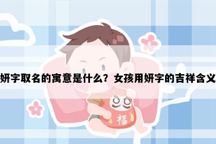 妍字取名的寓意是什么？女孩用妍字的吉祥含义