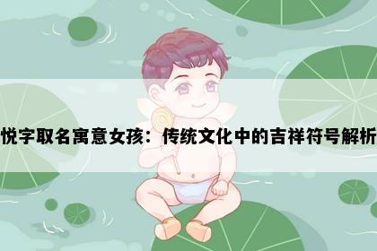 悦字取名寓意女孩：传统文化中的吉祥符号解析