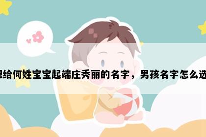 想给何姓宝宝起端庄秀丽的名字，男孩名字怎么选？