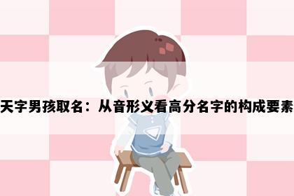 天字男孩取名：从音形义看高分名字的构成要素