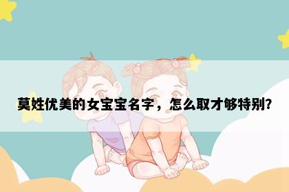 莫姓优美的女宝宝名字，怎么取才够特别？