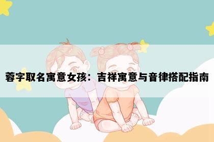 蓉字取名寓意女孩：吉祥寓意与音律搭配指南