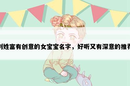 刘姓富有创意的女宝宝名字，好听又有深意的推荐