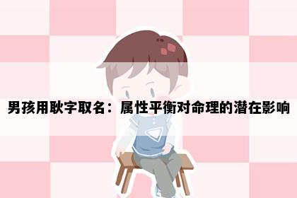 男孩用耿字取名：属性平衡对命理的潜在影响