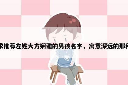 求推荐左姓大方娴雅的男孩名字，寓意深远的那种
