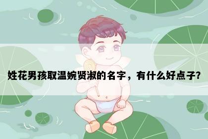 姓花男孩取温婉贤淑的名字，有什么好点子？