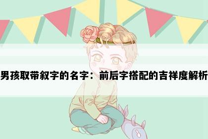 男孩取带叙字的名字：前后字搭配的吉祥度解析