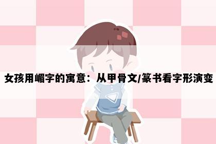 女孩用嵋字的寓意：从甲骨文/篆书看字形演变