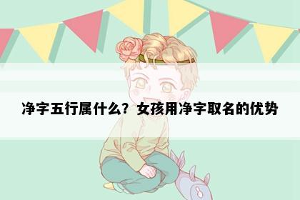 净字五行属什么？女孩用净字取名的优势