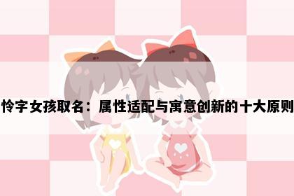 怜字女孩取名：属性适配与寓意创新的十大原则