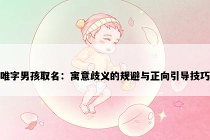 唯字男孩取名：寓意歧义的规避与正向引导技巧