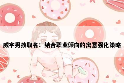 威字男孩取名：结合职业倾向的寓意强化策略