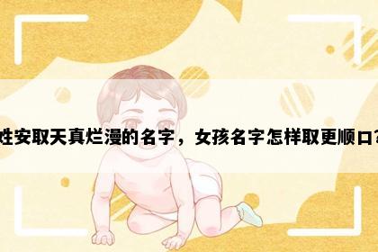 姓安取天真烂漫的名字，女孩名字怎样取更顺口？