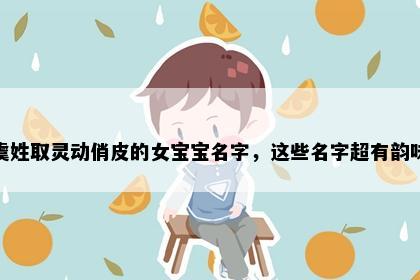 虞姓取灵动俏皮的女宝宝名字，这些名字超有韵味