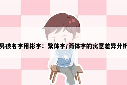 男孩名字用彬字：繁体字/简体字的寓意差异分析