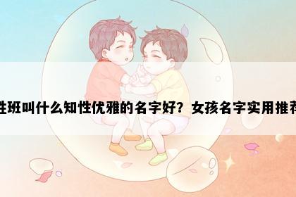 姓班叫什么知性优雅的名字好？女孩名字实用推荐